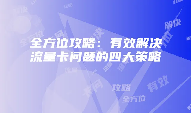 全方位攻略:有效解决流量卡问题的四大策略