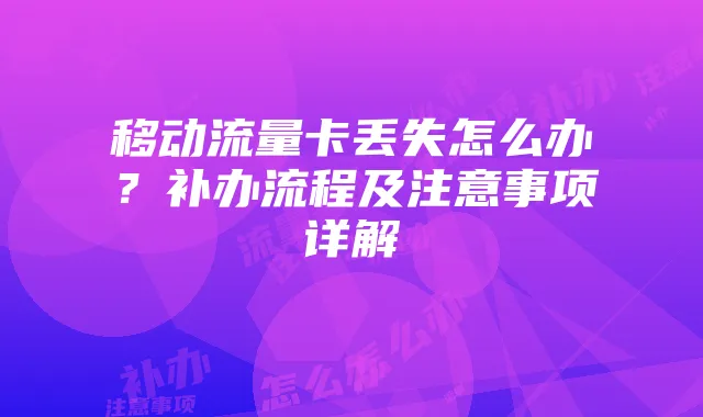 移动流量卡丢失怎么办?补办流程及注意事项详解