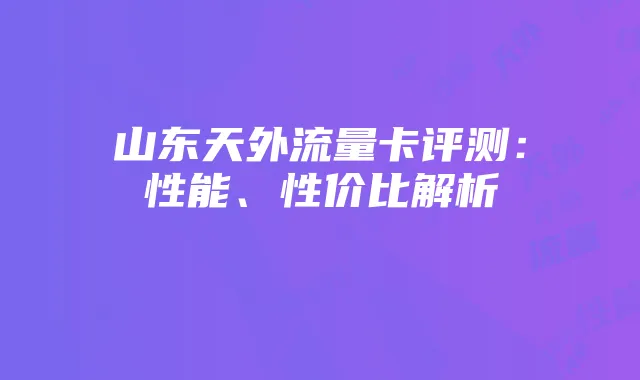 山东天外流量卡评测:性能、性价比解析