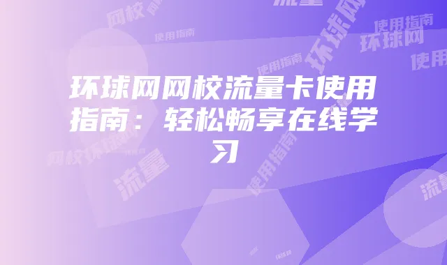 环球网网校流量卡使用指南：轻松畅享在线学习