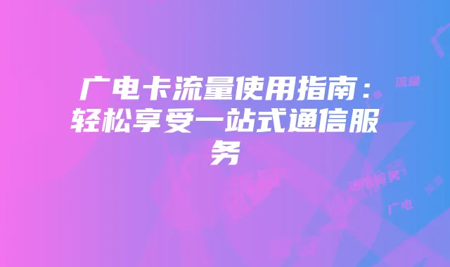 广电卡流量使用指南:轻松享受一站式通信服务