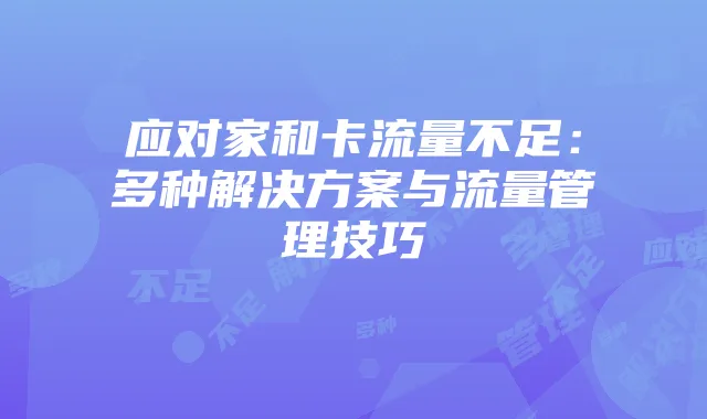应对家和卡流量不足:多种解决方案与流量管理技巧