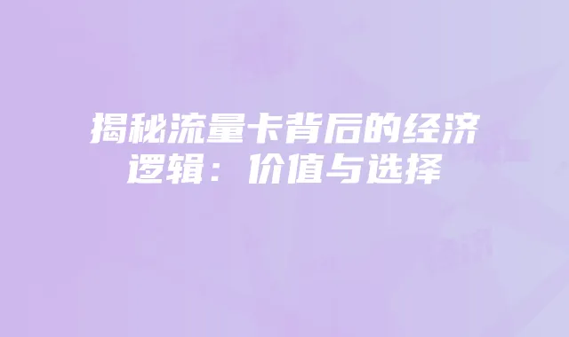 揭秘流量卡背后的经济逻辑：价值与选择