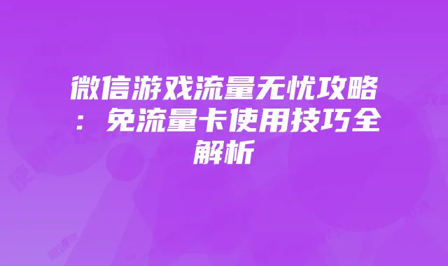 微信游戏流量无忧攻略：免流量卡使用技巧全解析