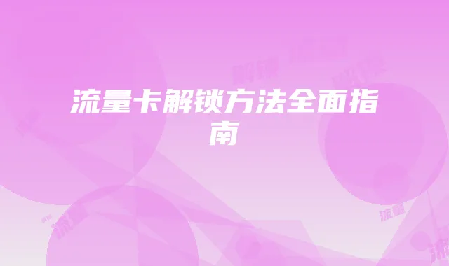 流量卡解锁方法全面指南