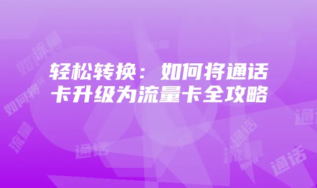 轻松转换：如何将通话卡升级为流量卡全攻略