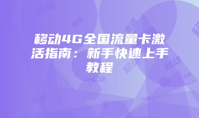 移动4G全国流量卡激活指南:新手快速上手教程