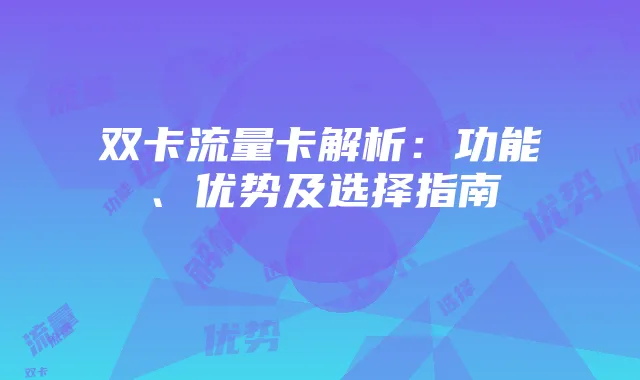 双卡流量卡解析:功能、优势及选择指南
