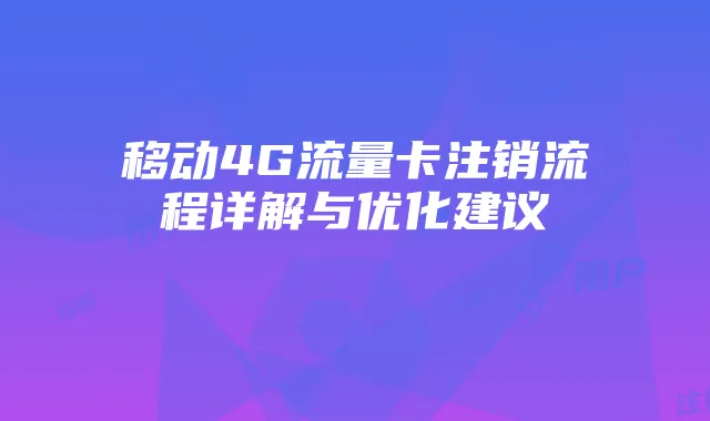 移动4G流量卡注销流程详解与优化建议
