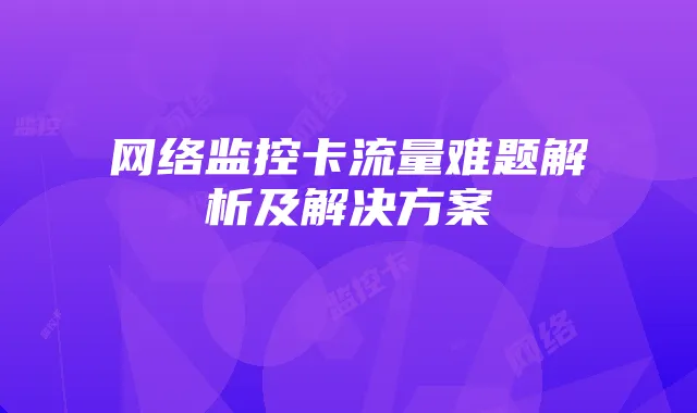 网络监控卡流量难题解析及解决方案