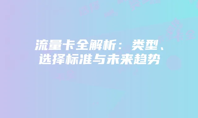 流量卡全解析:类型、选择标准与未来趋势