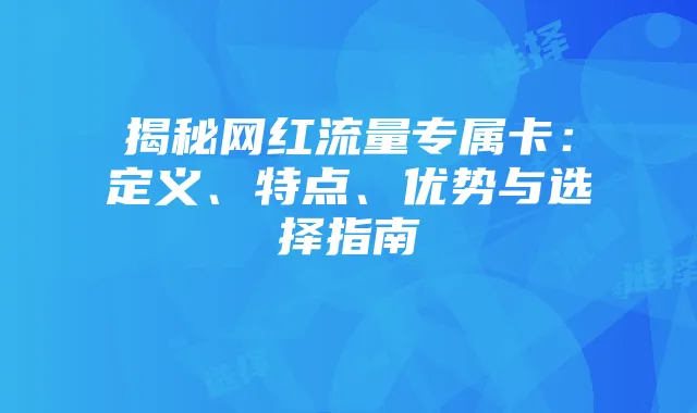 揭秘网红流量专属卡:定义、特点、优势与选择指南