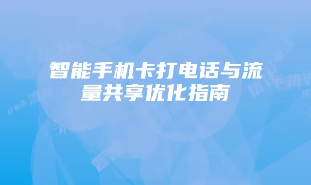 智能手机卡打电话与流量共享优化指南
