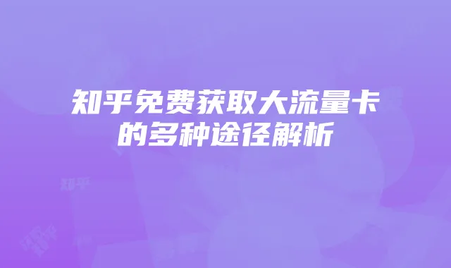 知乎免费获取大流量卡的多种途径解析