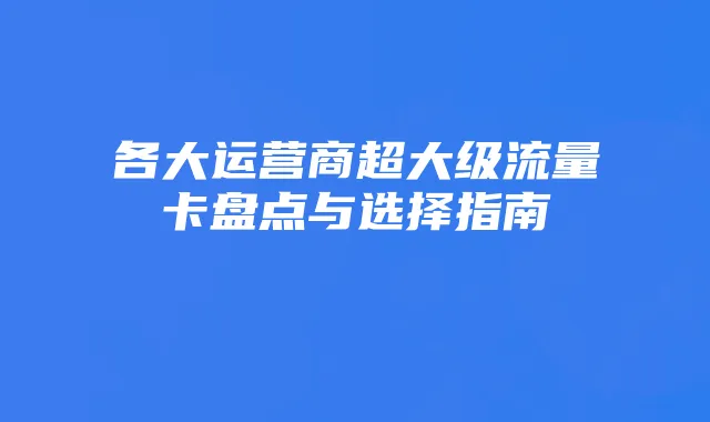 各大运营商超大级流量卡盘点与选择指南