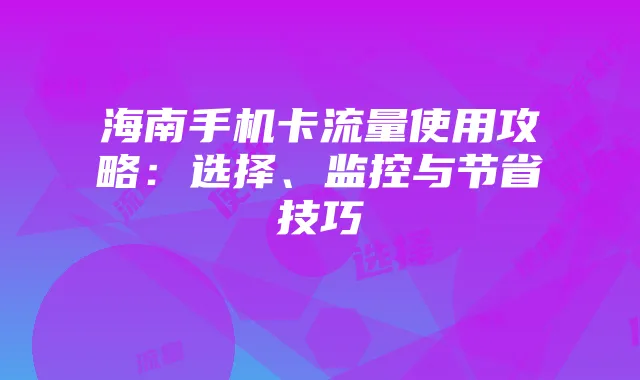 海南手机卡流量使用攻略:选择、监控与节省技巧