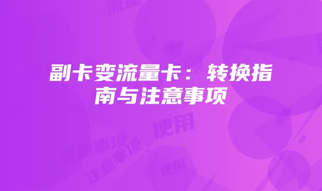 副卡变流量卡:转换指南与注意事项