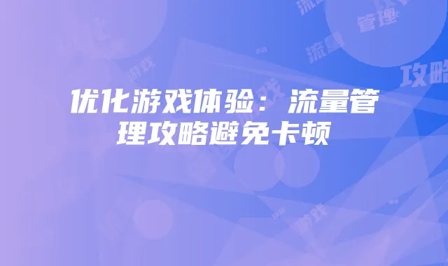 优化游戏体验:流量管理攻略避免卡顿