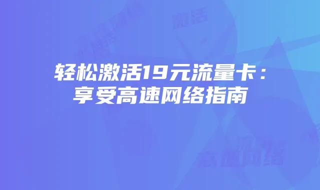 轻松激活19元流量卡:享受高速网络指南