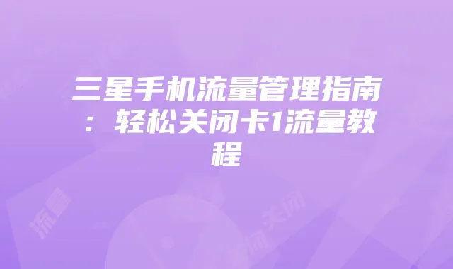 三星手机流量管理指南：轻松关闭卡1流量教程
