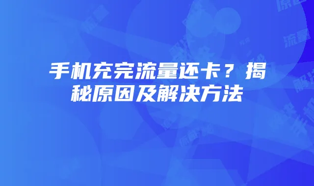 手机充完流量还卡?揭秘原因及解决方法