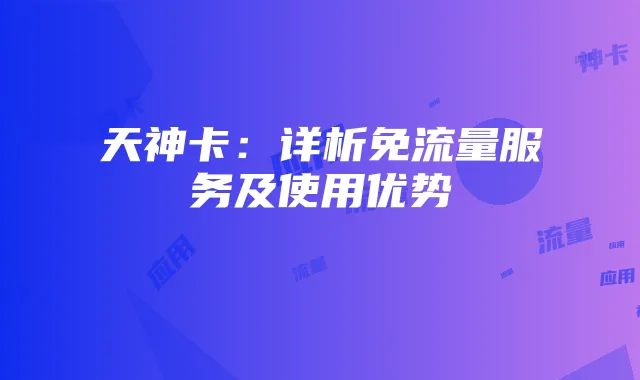 天神卡:详析免流量服务及使用优势