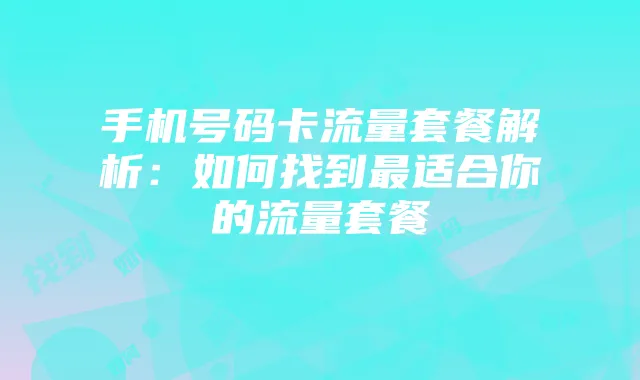 手机号码卡流量套餐解析:如何找到最适合你的流量套餐