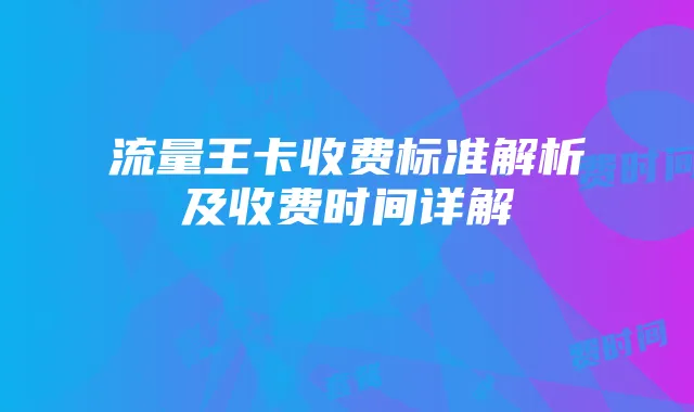 流量王卡收费标准解析及收费时间详解