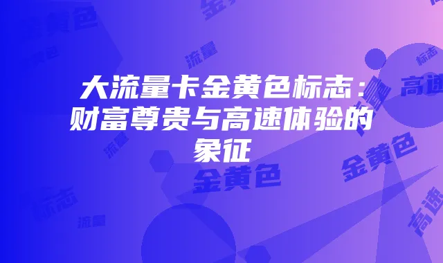 大流量卡金黄色标志:财富尊贵与高速体验的象征