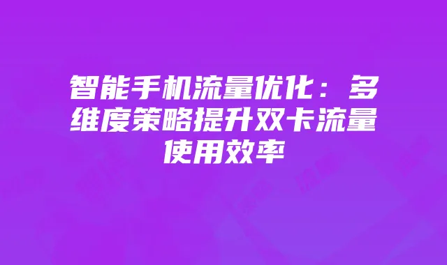 智能手机流量优化:多维度策略提升双卡流量使用效率