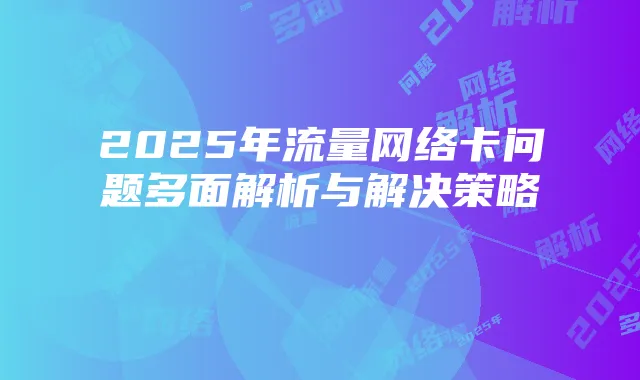 2025年流量网络卡问题多面解析与解决策略