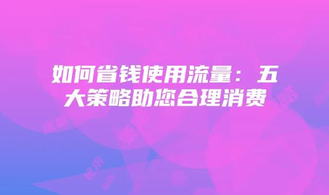 如何省钱使用流量：五大策略助您合理消费
