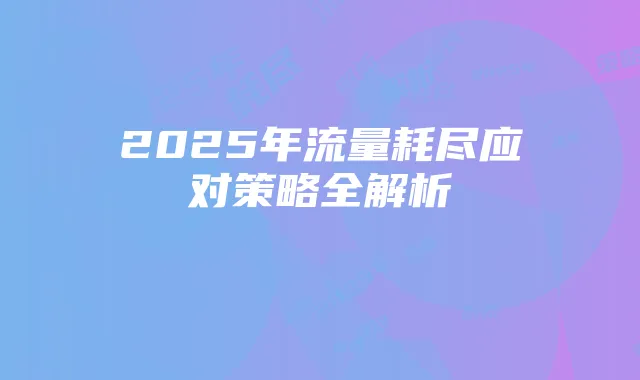 2025年流量耗尽应对策略全解析