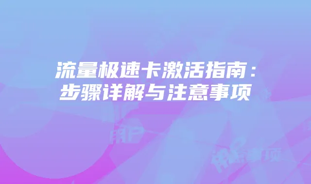 流量极速卡激活指南:步骤详解与注意事项