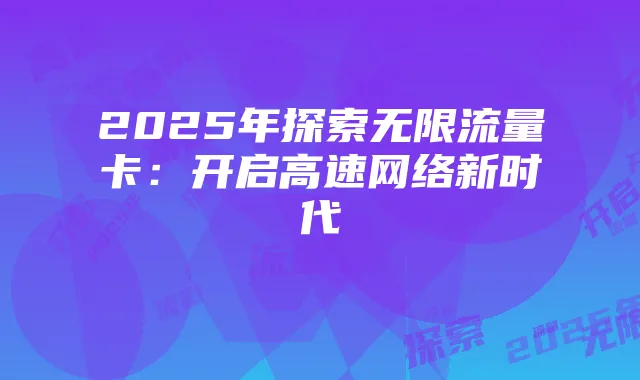 2025年探索无限流量卡：开启高速网络新时代