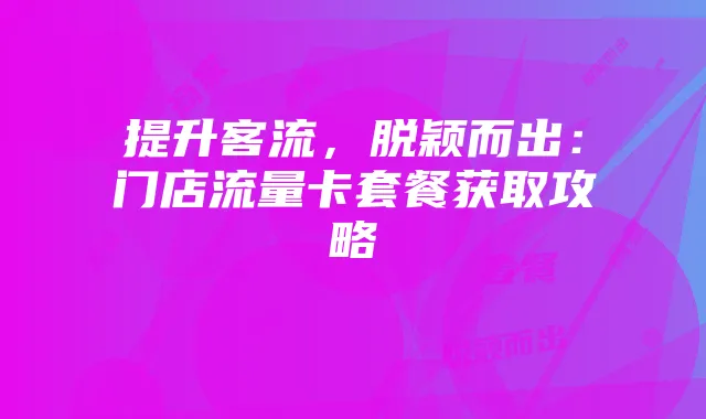 提升客流,脱颖而出:门店流量卡套餐获取攻略