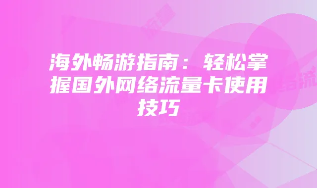 海外畅游指南：轻松掌握国外网络流量卡使用技巧