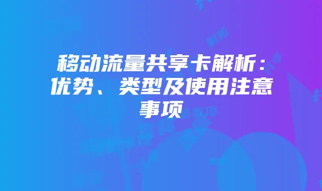 移动流量共享卡解析:优势、类型及使用注意事项