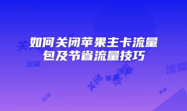 如何关闭苹果主卡流量包及节省流量技巧