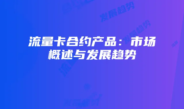 流量卡合约产品：市场概述与发展趋势