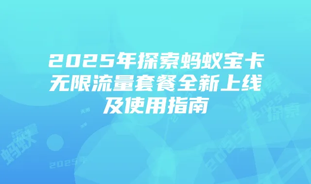 2025年探索蚂蚁宝卡无限流量套餐全新上线及使用指南