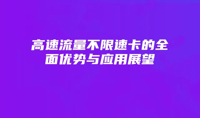 高速流量不限速卡的全面优势与应用展望