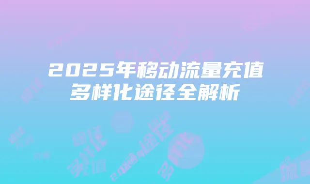 2025年移动流量充值多样化途径全解析