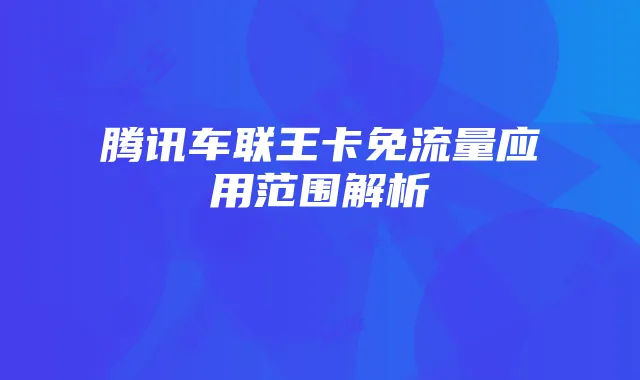腾讯车联王卡免流量应用范围解析