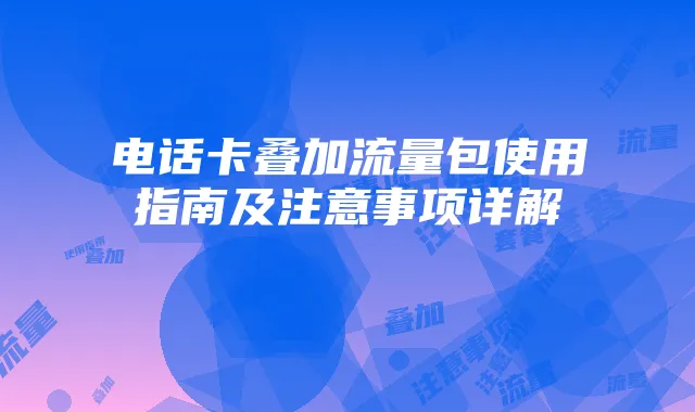 电话卡叠加流量包使用指南及注意事项详解