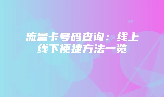 流量卡号码查询:线上线下便捷方法一览