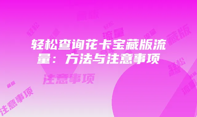 轻松查询花卡宝藏版流量:方法与注意事项