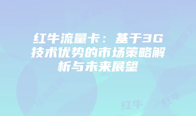 红牛流量卡:基于3G技术优势的市场策略解析与未来展望