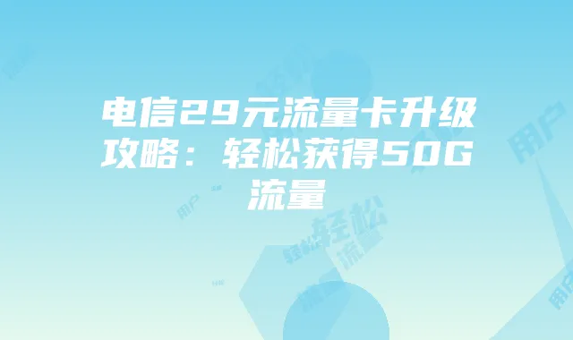 电信29元流量卡升级攻略:轻松获得50G流量