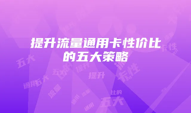 提升流量通用卡性价比的五大策略